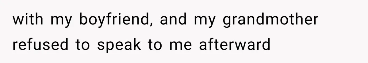 with my boyfriend, and my grandmother refused to speak to me afterward