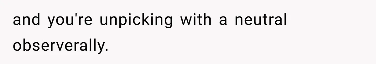 and you're unpicking with a neutral observerally.