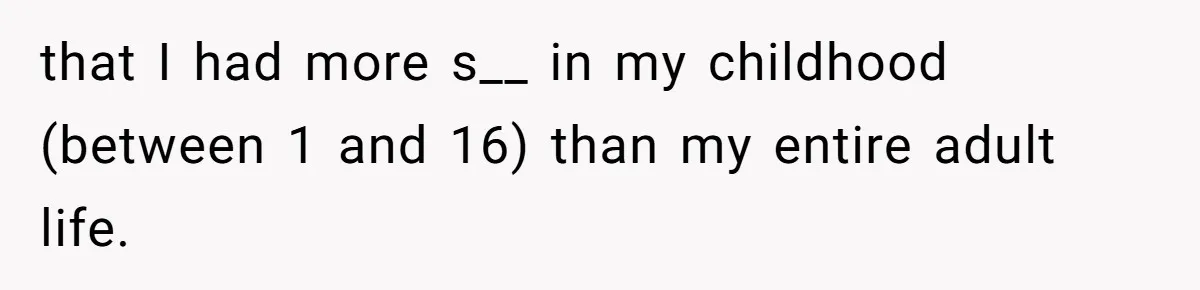 that I had more s__ in my childhood (between 1 and 16) than my entire adult life.