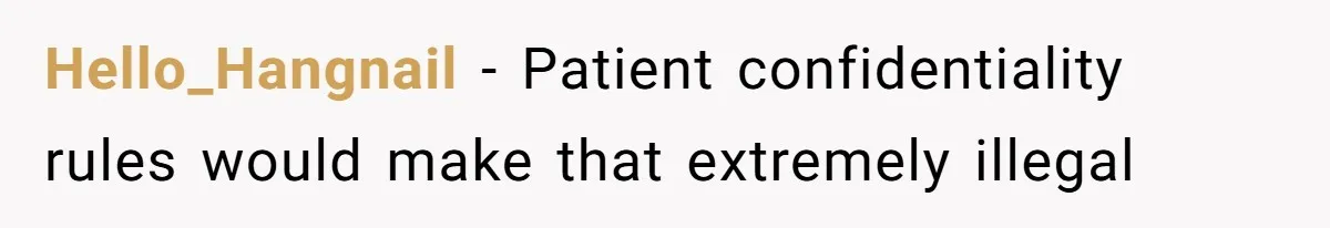 Hello_Hangnail − Patient confidentiality rules would make that extremely illegal