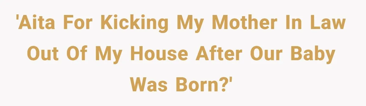 New Dad Applauded For Evicting Entitled Mother-in-Law Who Ambushed Their Postpartum Healing Week 'AITA For kicking my mother in law out of my house after our baby was born?'