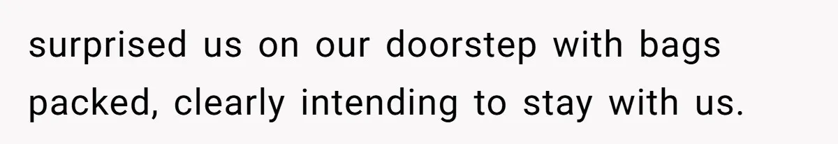 New Dad Applauded For Evicting Entitled Mother-in-Law Who Ambushed Their Postpartum Healing Week surprised us on our doorstep with bags packed, clearly intending to stay with us.