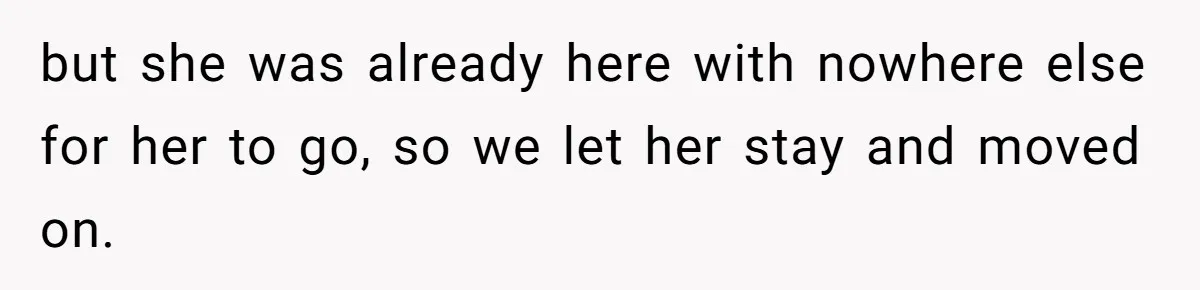 New Dad Applauded For Evicting Entitled Mother-in-Law Who Ambushed Their Postpartum Healing Week but she was already here with nowhere else for her to go, so we let her stay and moved on.