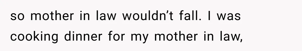 New Dad Applauded For Evicting Entitled Mother-in-Law Who Ambushed Their Postpartum Healing Week so mother in law wouldn’t fall. I was cooking dinner for my mother in law,