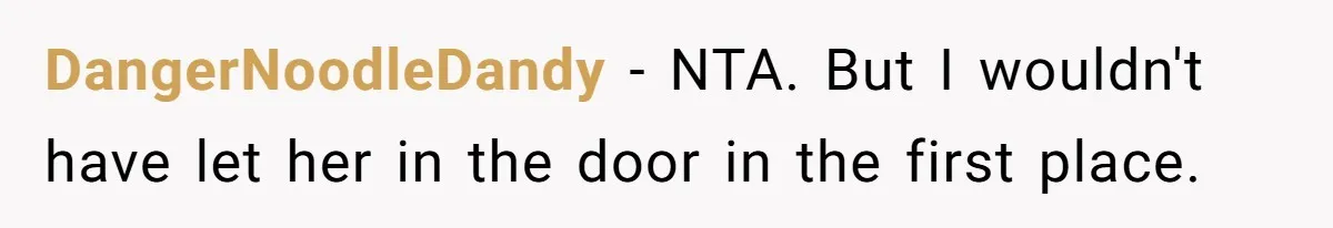 New Dad Applauded For Evicting Entitled Mother-in-Law Who Ambushed Their Postpartum Healing Week DangerNoodleDandy − NTA. But I wouldn't have let her in the door in the first place.