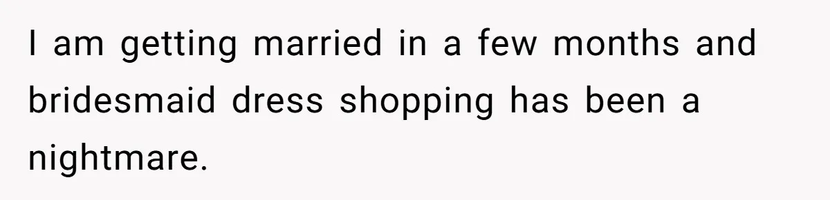 Bride Threatens to Boot Sister-In-Law Who Complained About A Free Bridesmaid Dress I am getting married in a few months and bridesmaid dress shopping has been a nightmare.