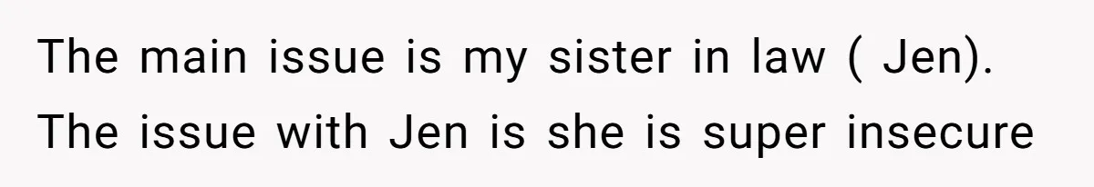 Bride Threatens to Boot Sister-In-Law Who Complained About A Free Bridesmaid Dress The main issue is my sister in law ( Jen). The issue with Jen is she is super insecure