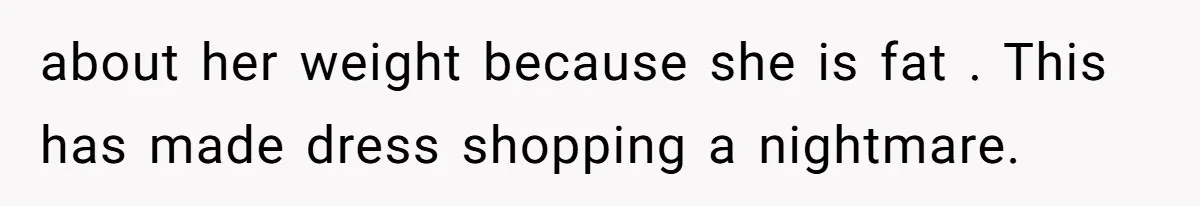 Bride Threatens to Boot Sister-In-Law Who Complained About A Free Bridesmaid Dress about her weight because she is fat . This has made dress shopping a nightmare.