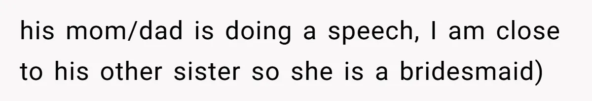 Bride Threatens to Boot Sister-In-Law Who Complained About A Free Bridesmaid Dress his mom/dad is doing a speech, I am close to his other sister so she is a bridesmaid)