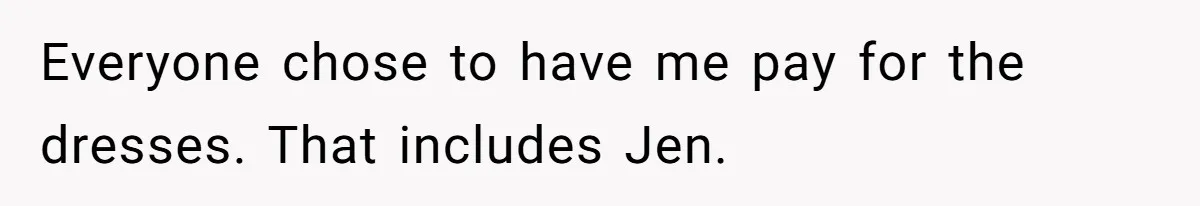 Bride Threatens to Boot Sister-In-Law Who Complained About A Free Bridesmaid Dress Everyone chose to have me pay for the dresses. That includes Jen.