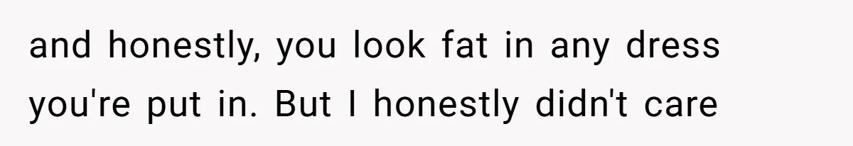Bride Threatens to Boot Sister-In-Law Who Complained About A Free Bridesmaid Dress and honestly, you look fat in any dress you're put in. But I honestly didn't care