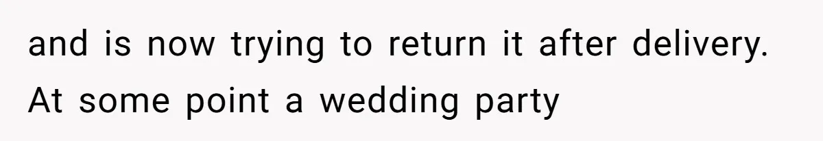 Bride Threatens to Boot Sister-In-Law Who Complained About A Free Bridesmaid Dress and is now trying to return it after delivery. At some point a wedding party