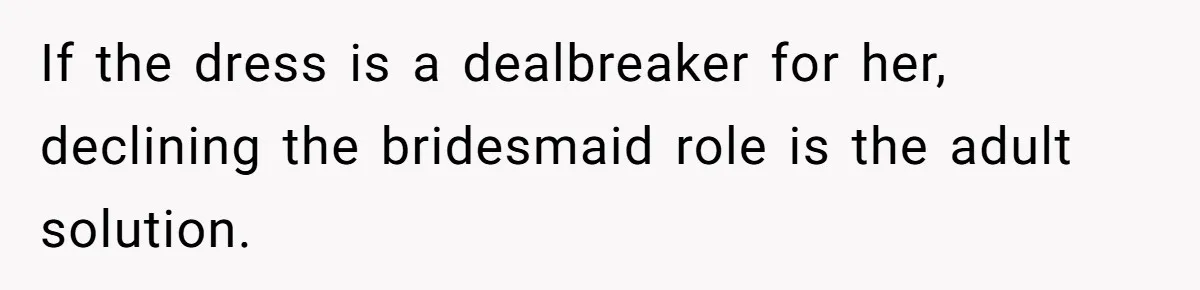 Bride Threatens to Boot Sister-In-Law Who Complained About A Free Bridesmaid Dress If the dress is a dealbreaker for her, declining the bridesmaid role is the adult solution.