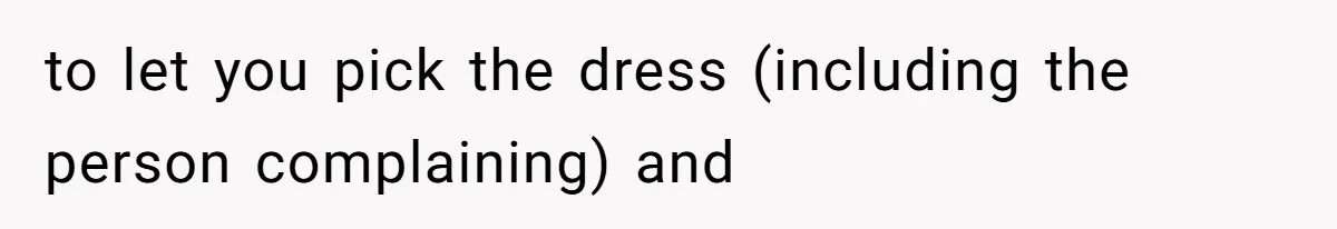Bride Threatens to Boot Sister-In-Law Who Complained About A Free Bridesmaid Dress to let you pick the dress (including the person complaining) and