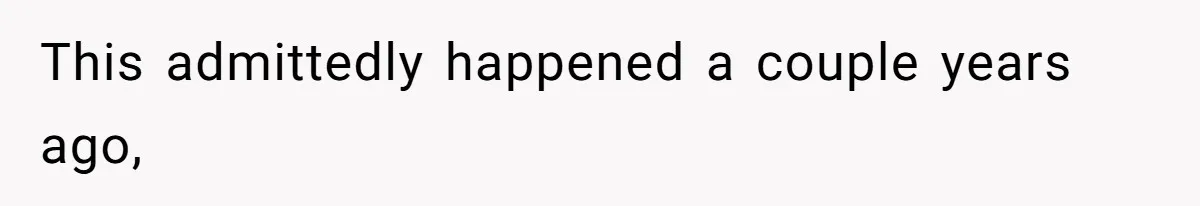 This admittedly happened a couple years ago,