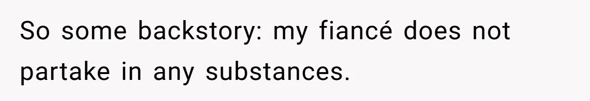 So some backstory: my fiancé does not partake in any substances.
