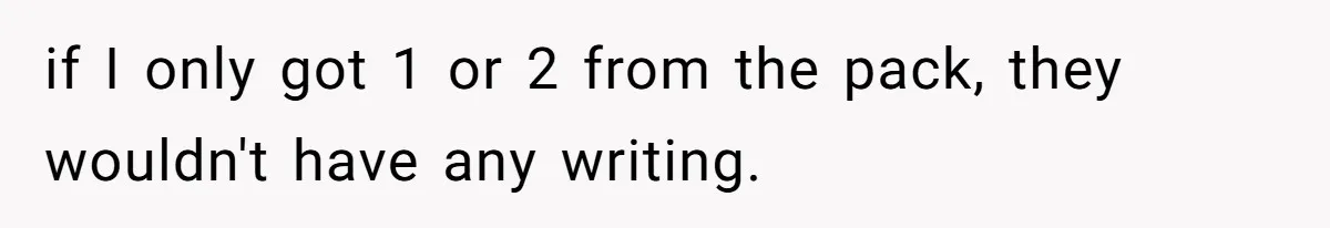 if I only got 1 or 2 from the pack, they wouldn't have any writing.