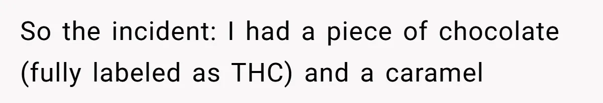 So the incident: I had a piece of chocolate (fully labeled as THC) and a caramel