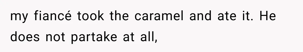 my fiancé took the caramel and ate it. He does not partake at all,