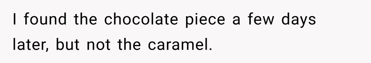 I found the chocolate piece a few days later, but not the caramel.