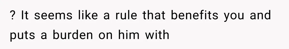 ? It seems like a rule that benefits you and puts a burden on him with
