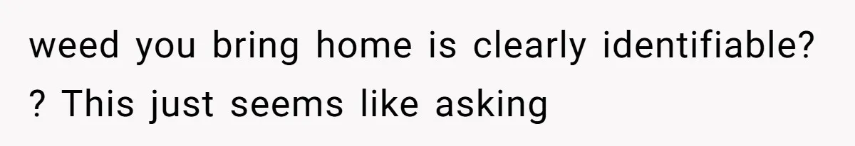 weed you bring home is clearly identifiable? ? This just seems like asking