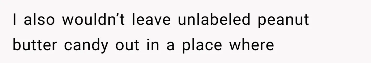 I also wouldn’t leave unlabeled peanut butter candy out in a place where