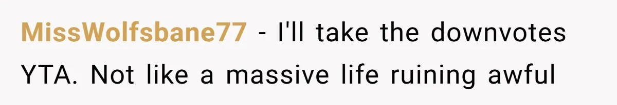 MissWolfsbane77 − I'll take the downvotes YTA. Not like a massive life ruining awful