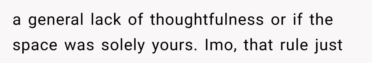 a general lack of thoughtfulness or if the space was solely yours. Imo, that rule just