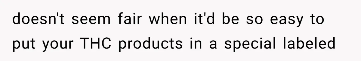doesn't seem fair when it'd be so easy to put your THC products in a special labeled