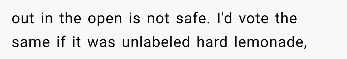 out in the open is not safe. I'd vote the same if it was unlabeled hard lemonade,
