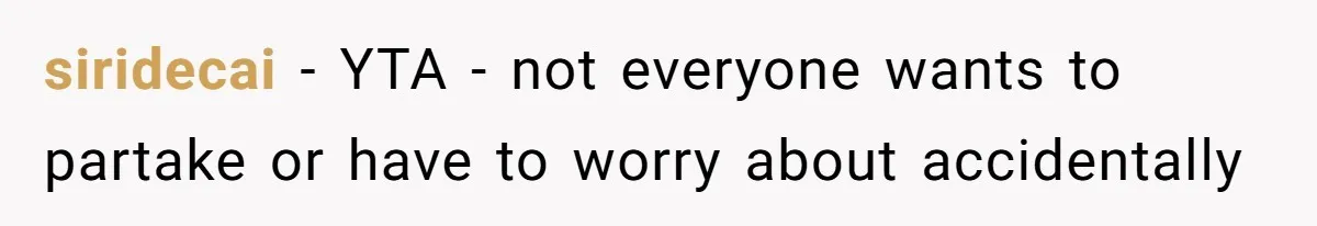 siridecai − YTA - not everyone wants to partake or have to worry about accidentally