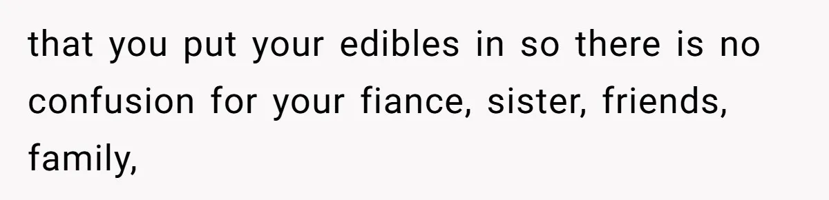that you put your edibles in so there is no confusion for your fiance, sister, friends, family,