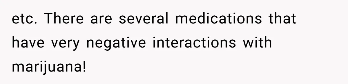etc. There are several medications that have very negative interactions with marijuana!