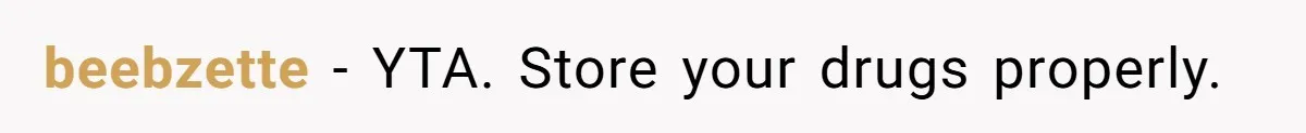 beebzette − YTA. Store your drugs properly.