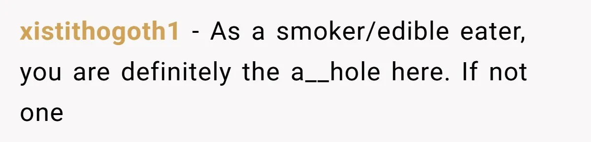 xistithogoth1 − As a smoker/edible eater, you are definitely the a__hole here. If not one