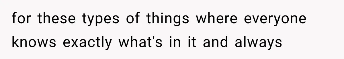 for these types of things where everyone knows exactly what's in it and always