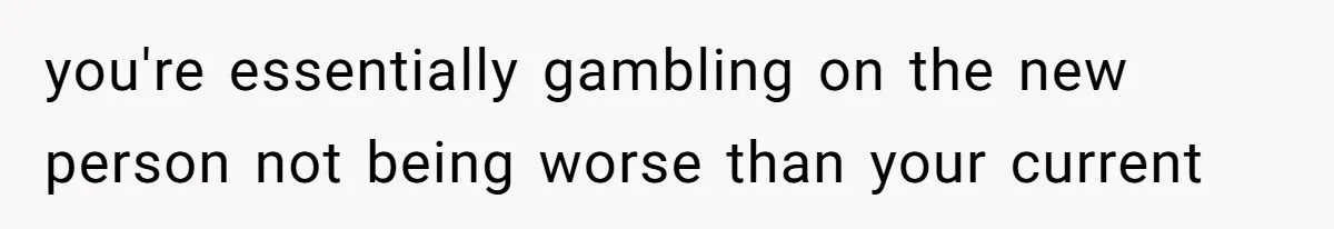 you're essentially gambling on the new person not being worse than your current
