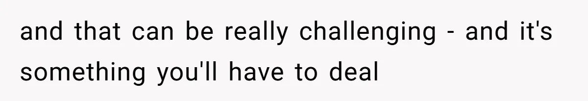 and that can be really challenging - and it's something you'll have to deal