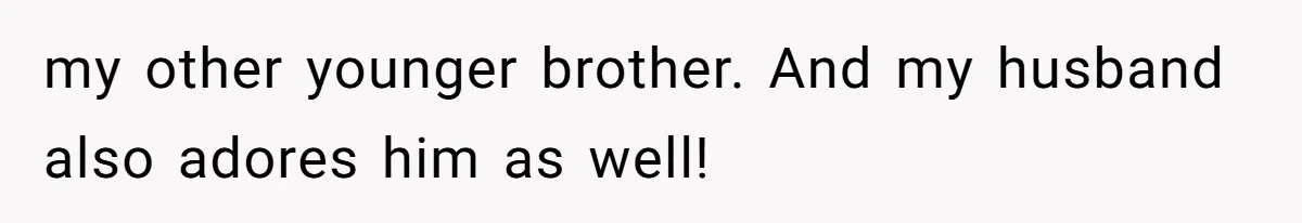 my other younger brother. And my husband also adores him as well!