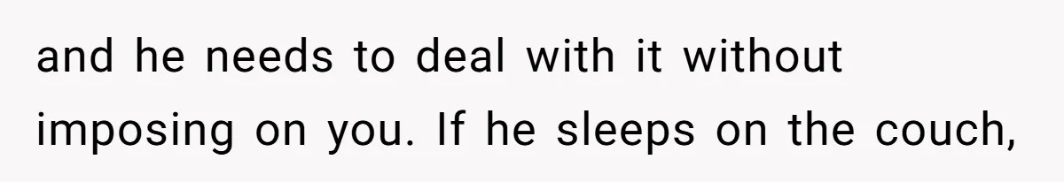 and he needs to deal with it without imposing on you. If he sleeps on the couch,
