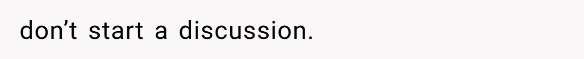 don’t start a discussion.