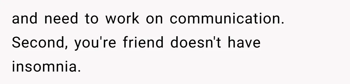 and need to work on communication. Second, you're friend doesn't have insomnia.