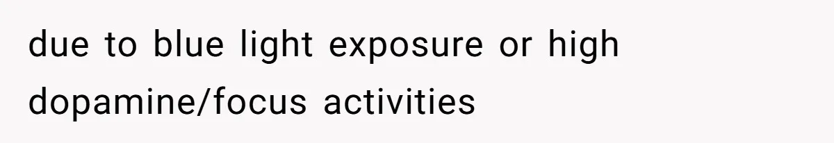 due to blue light exposure or high dopamine/focus activities