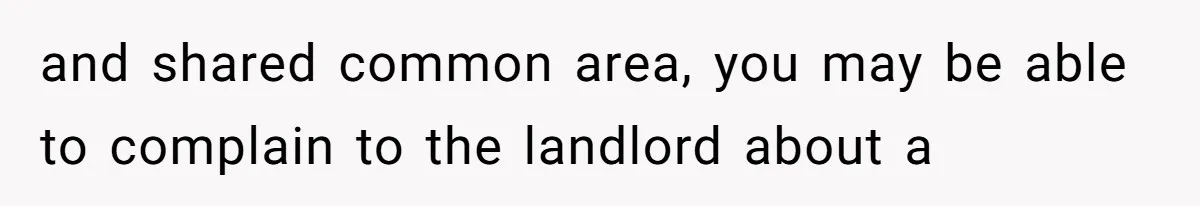 and shared common area, you may be able to complain to the landlord about a