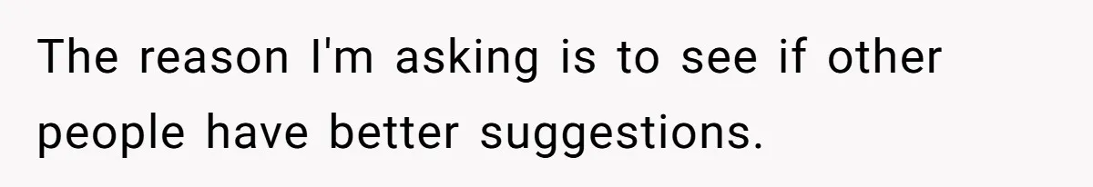 The reason I'm asking is to see if other people have better suggestions.