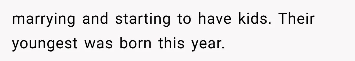 marrying and starting to have kids. Their youngest was born this year.