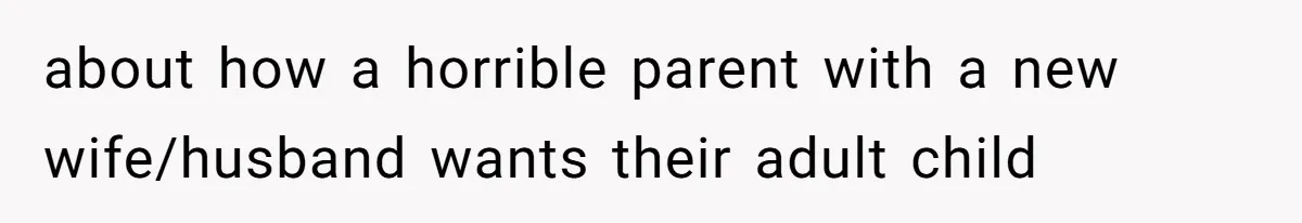 about how a horrible parent with a new wife/husband wants their adult child