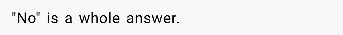 "No" is a whole answer.