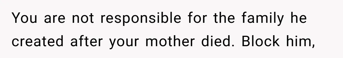 You are not responsible for the family he created after your mother died. Block him,